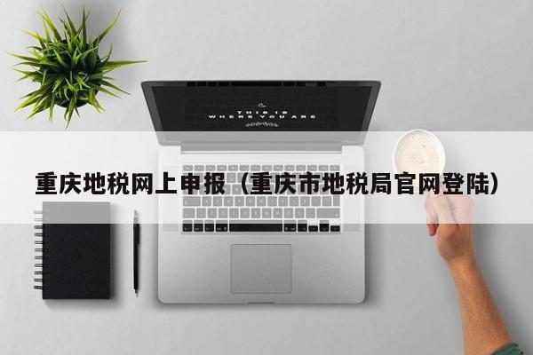 重庆地税网上申报（重庆市地税局官网登陆）